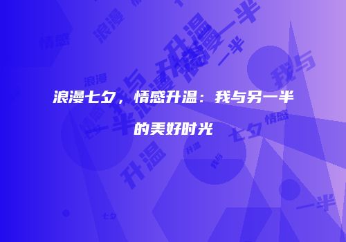 浪漫七夕，情感升温：我与另一半的美好时光