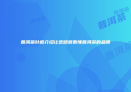 普洱茶叶底介绍让您彻底看懂普洱茶的品质