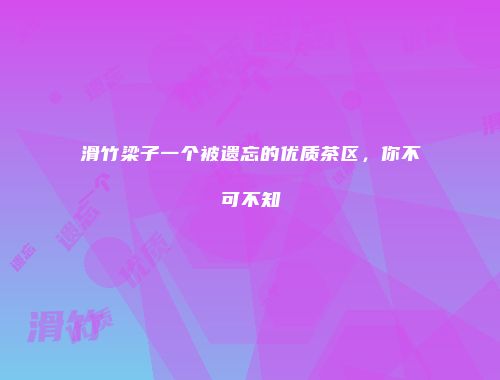 滑竹梁子一个被遗忘的优质茶区，你不可不知