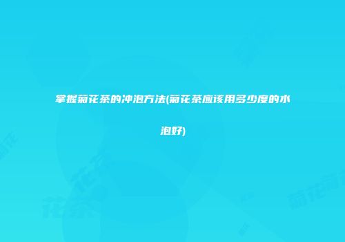 掌握菊花茶的冲泡方法(菊花茶应该用多少度的水泡好)