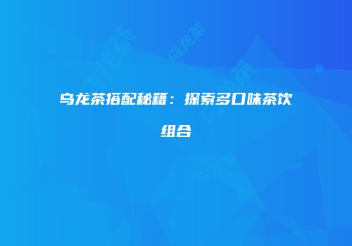 乌龙茶搭配秘籍：探索多口味茶饮组合