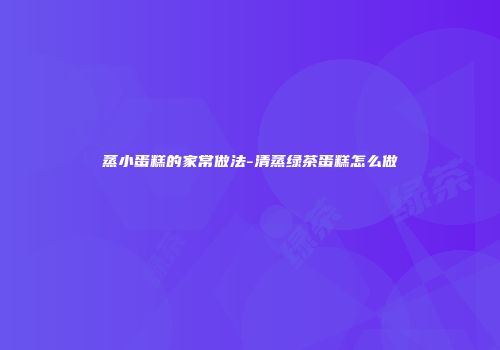 蒸小蛋糕的家常做法-清蒸绿茶蛋糕怎么做