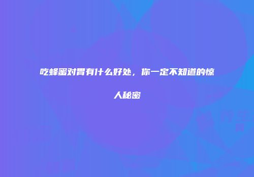 吃蜂蜜对胃有什么好处，你一定不知道的惊人秘密