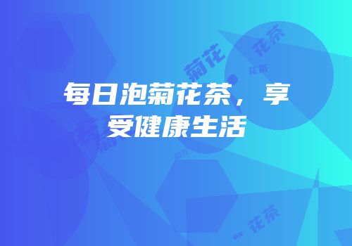 每日泡菊花茶，享受健康生活