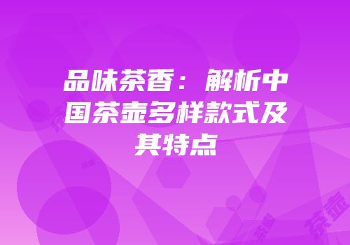 品味茶香：解析中国茶壶多样款式及其特点