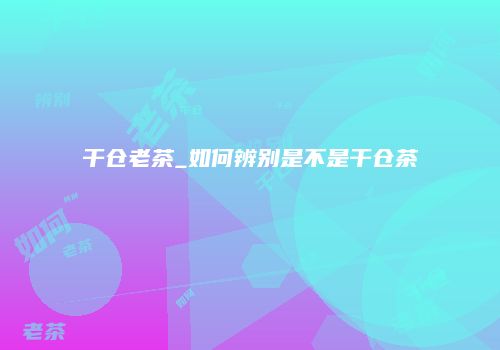 干仓老茶_如何辨别是不是干仓茶
