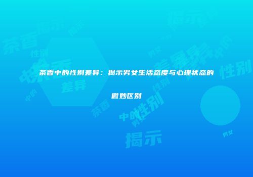 茶香中的性别差异：揭示男女生活态度与心理状态的微妙区别