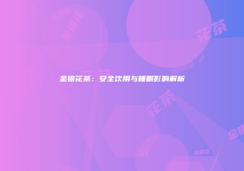 金银花茶：安全饮用与睡眠影响解析