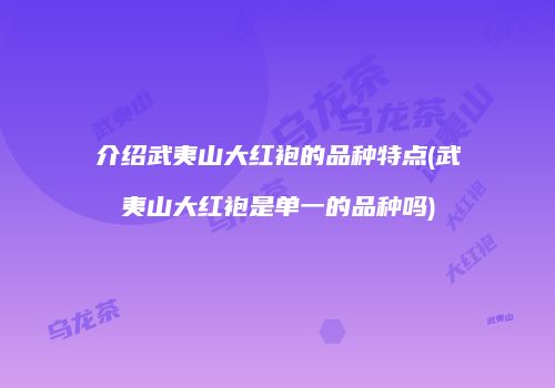 介绍武夷山大红袍的品种特点(武夷山大红袍是单一的品种吗)