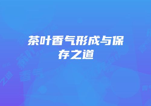 茶叶香气形成与保存之道