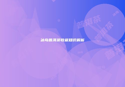 冰岛普洱茶收藏知识解析