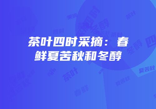 茶叶四时采摘：春鲜夏苦秋和冬醇