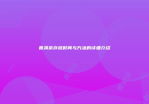 普洱茶存放时间与方法的详细介绍