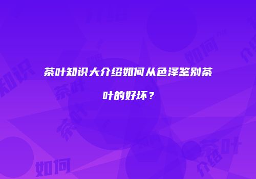 茶叶知识大介绍如何从色泽鉴别茶叶的好坏？