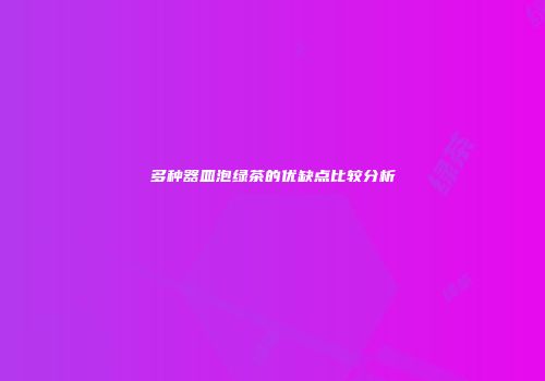 多种器皿泡绿茶的优缺点比较分析