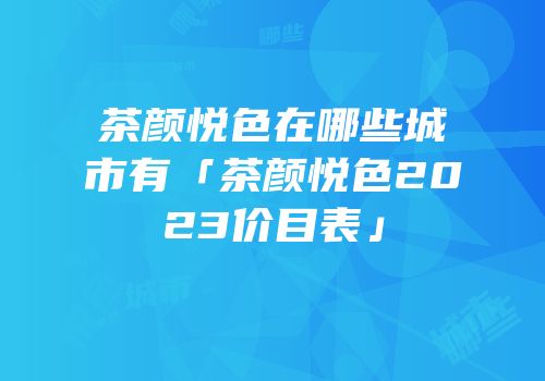 茶颜悦色在哪些城市有「茶颜悦色2023价目表」