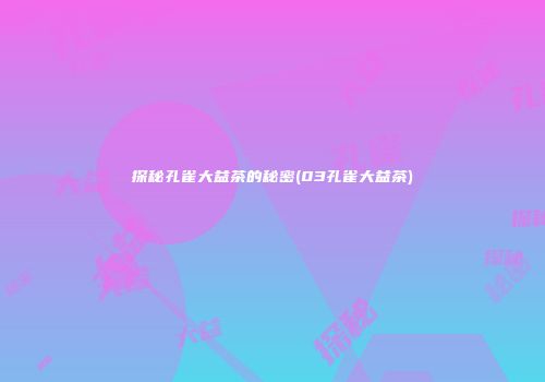 探秘孔雀大益茶的秘密(03孔雀大益茶)