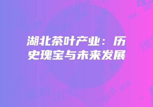 湖北茶叶产业：历史瑰宝与未来发展