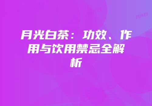 月光白茶：功效、作用与饮用禁忌全解析
