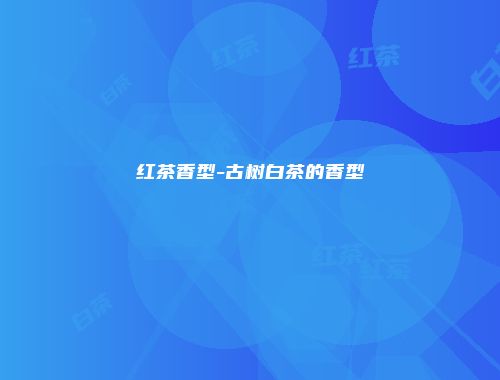 红茶香型-古树白茶的香型
