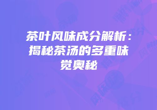 茶叶风味成分解析：揭秘茶汤的多重味觉奥秘