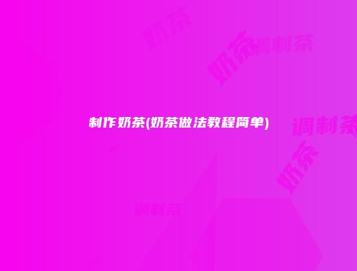 制作奶茶(奶茶做法教程简单)