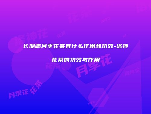 长期喝月季花茶有什么作用和功效-洛神花茶的功效与作用