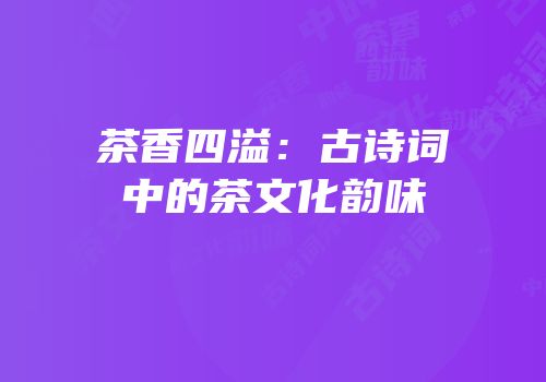 茶香四溢：古诗词中的茶文化韵味