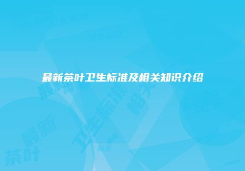 最新茶叶卫生标准及相关知识介绍