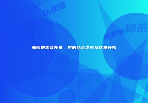 解密铁观音托青，你的品茶之旅从这里开始