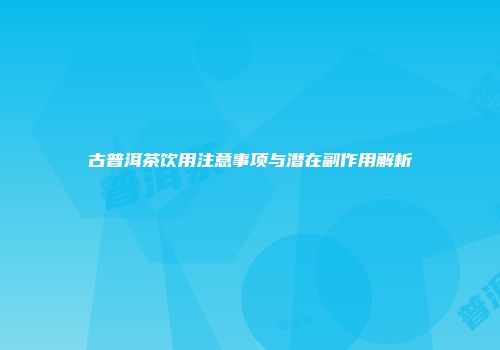 古普洱茶饮用注意事项与潜在副作用解析
