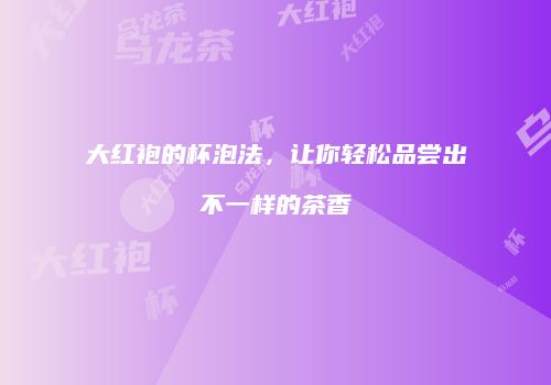 大红袍的杯泡法，让你轻松品尝出不一样的茶香