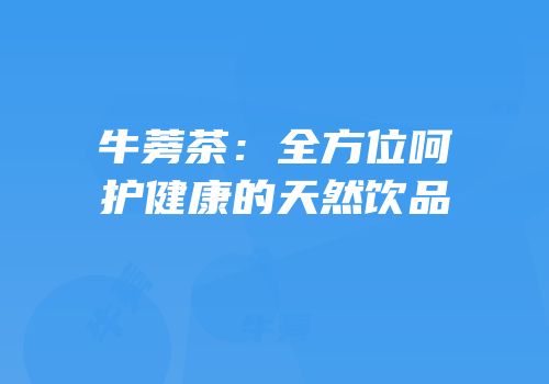 牛蒡茶：全方位呵护健康的天然饮品
