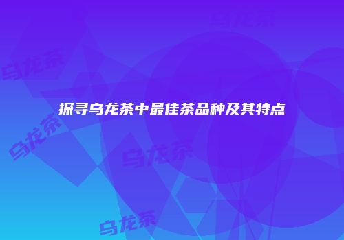 探寻乌龙茶中最佳茶品种及其特点
