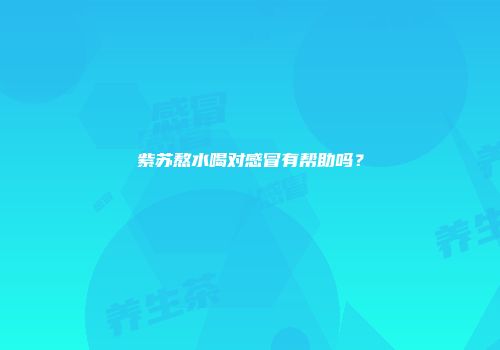 紫苏熬水喝对感冒有帮助吗？