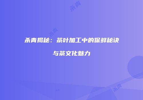 杀青揭秘：茶叶加工中的保鲜秘诀与茶文化魅力