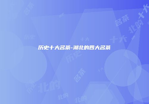 历史十大名茶-湖北的四大名茶