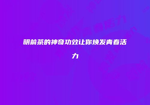 明前茶的神奇功效让你焕发青春活力
