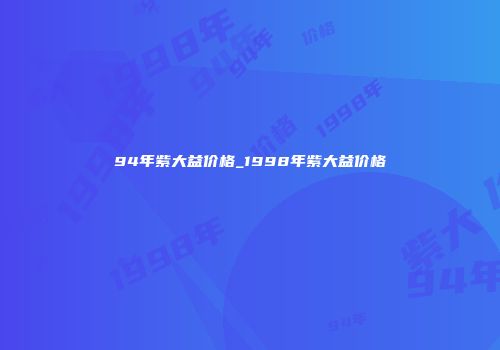94年紫大益价格_1998年紫大益价格