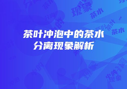 茶叶冲泡中的茶水分离现象解析