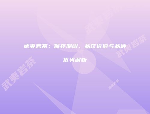 武夷岩茶：保存期限、品饮价值与品种优劣解析