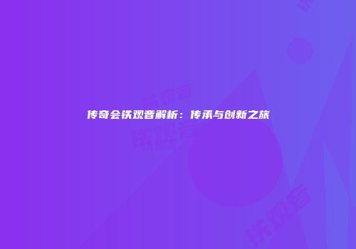 传奇会铁观音解析：传承与创新之旅