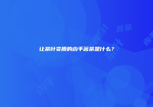 让茶叶变质的凶手茗茶是什么？
