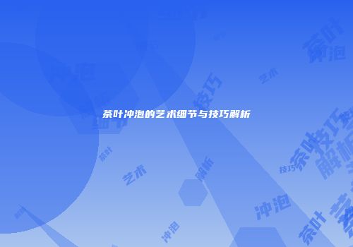茶叶冲泡的艺术细节与技巧解析