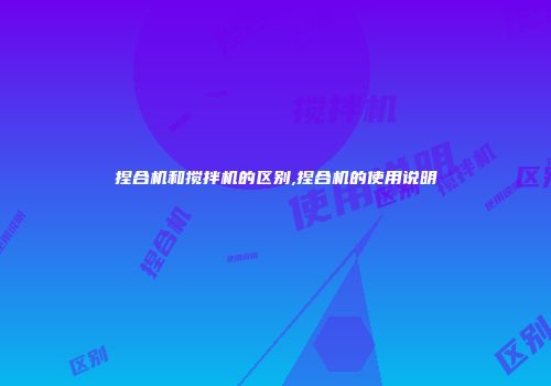 捏合机和搅拌机的区别,捏合机的使用说明