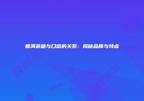 普洱茶糖与口感的关系：揭秘品质与特点