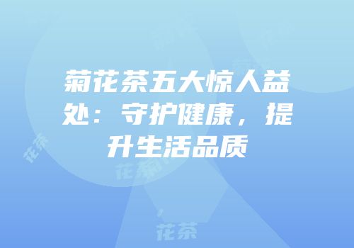 菊花茶五大惊人益处：守护健康，提升生活品质