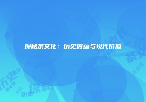 探秘茶文化：历史底蕴与现代价值