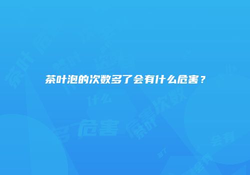 茶叶泡的次数多了会有什么危害？