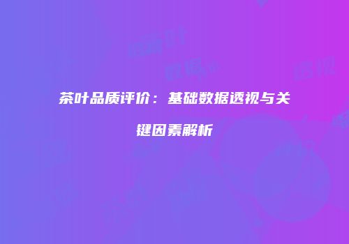 茶叶品质评价：基础数据透视与关键因素解析